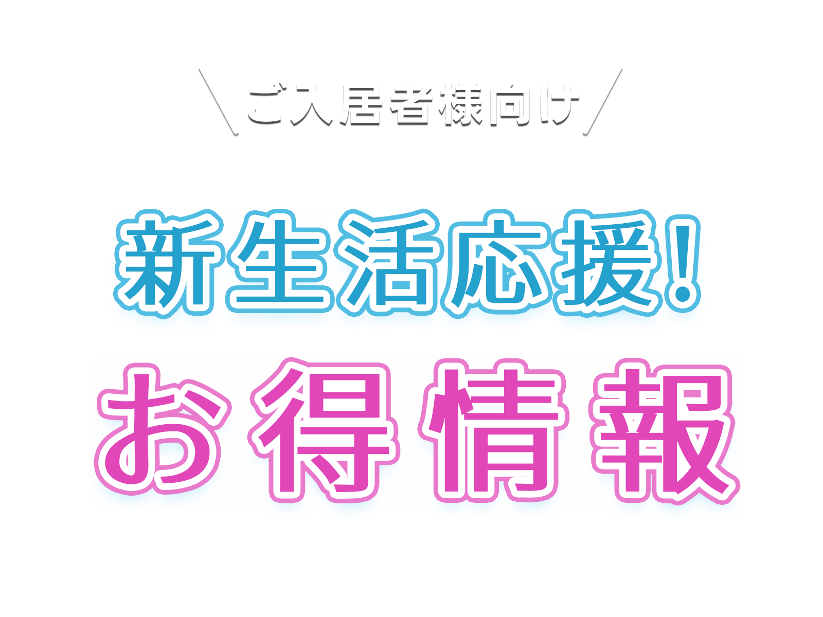 ご入居者様向け 新生活応援！お得情報
