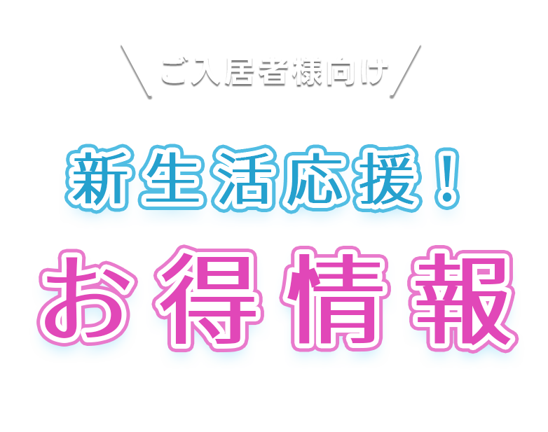 ご入居者様向け 新生活応援！お得情報